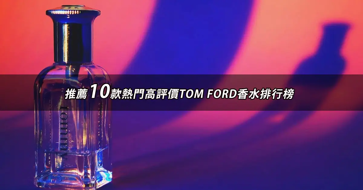 2023TOM FORD香水推薦ptt》10款高評價人氣TOM FORD香水排行榜| 好吃美食的八里人