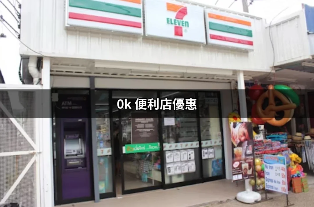 讓你驚喜連連的0k便利店優惠：如何最大化你的購物體驗 | 好吃美食的八里人