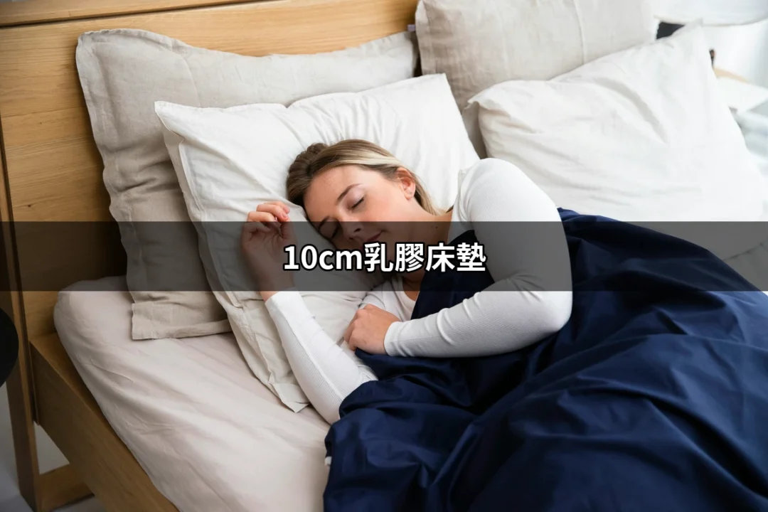 尋找夢幻睡眠的秘密：10cm乳膠床墊的優勢與選擇指南 | 好吃美食的八里人