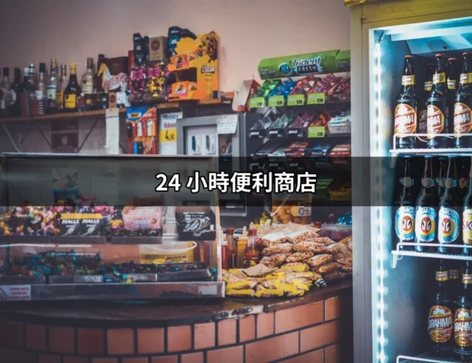 24 小時便利商店：不打烊生活的便利與挑戰 | 好吃美食的八里人