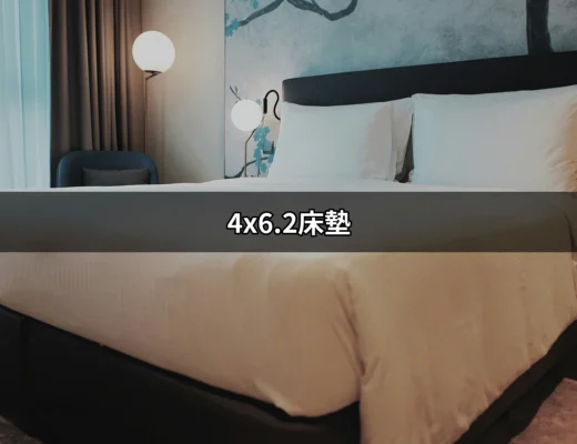 4x6.2床墊的完美選擇：提升你的睡眠質量 | 好吃美食的八里人