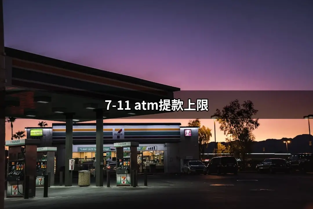 7-11 ATM提款上限：你必須知道的提款限制與攻略 | 好吃美食的八里人