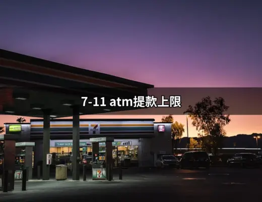 7-11 ATM提款上限：你必須知道的提款限制與攻略 | 好吃美食的八里人