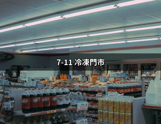 探索7-11冷凍門市的多元魅力：如何充分利用便利商店的冷凍食品？ | 好吃美食的八里人