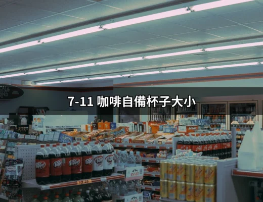 7-11咖啡自備杯子大小：喝咖啡也能環保，讓我們來看看吧！ | 好吃美食的八里人