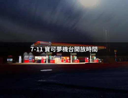 7-11 寶可夢機台開放時間：完整指南讓你不再白跑一趟！ | 好吃美食的八里人