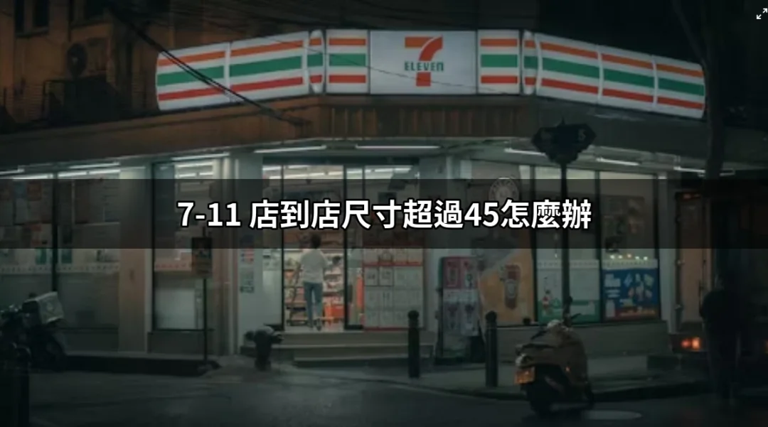 如何處理7-11店到店尺寸超過45的包裹 | 好吃美食的八里人