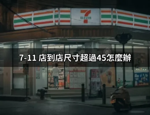 如何處理7-11店到店尺寸超過45的包裹 | 好吃美食的八里人