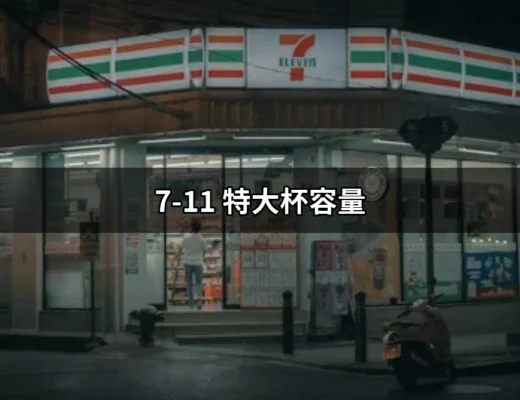 7-11特大杯容量：你不可不知的便利商店飲品選擇 | 好吃美食的八里人