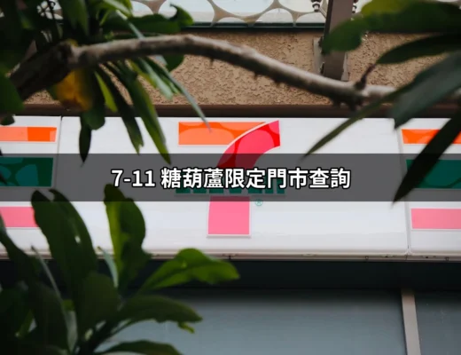 7-11 糖葫蘆限定門市查詢：探尋甜蜜的美味前哨 | 好吃美食的八里人