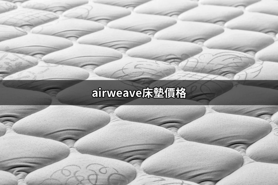 想知道airweave床墊價格？這裡有你需要的資訊！ | 好吃美食的八里人