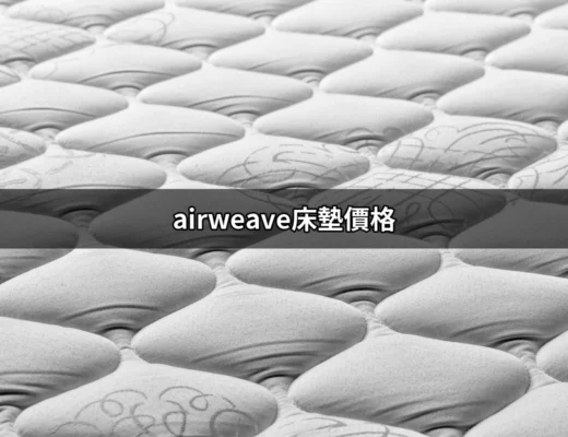 想知道airweave床墊價格？這裡有你需要的資訊！ | 好吃美食的八里人