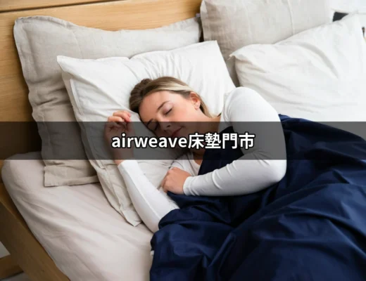 探索空氣編織床墊：全台最完整的airweave床墊門市指南 | 好吃美食的八里人