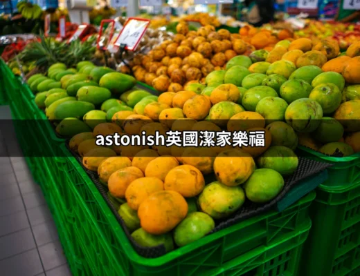 Astonish英國潔家樂福：超級清潔的秘密武器 | 好吃美食的八里人