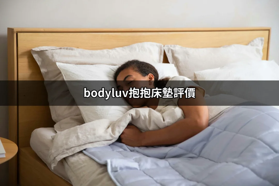 探索bodyluv抱抱床墊評價：讓你擁有完美的睡眠體驗 | 好吃美食的八里人