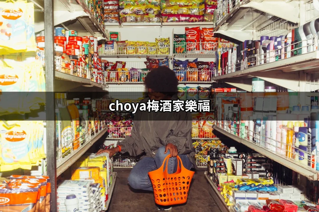 家樂福的CHOYA梅酒：喝進美好，享受每一口的滋味！ | 好吃美食的八里人