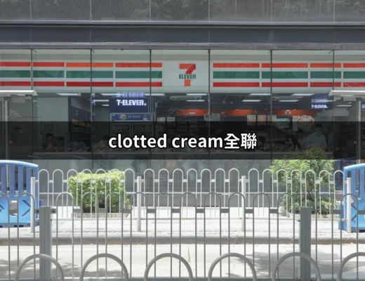 探索全聯的凝脂奶油（Clotted Cream）：英國風味的台灣味道 | 好吃美食的八里人