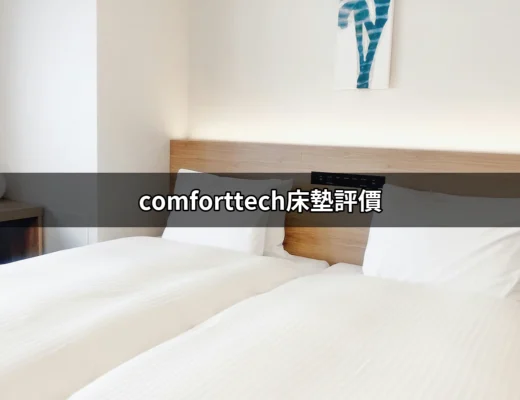 專業評測：Comforttech床墊評價解析，讓你安睡一整晚 | 好吃美食的八里人