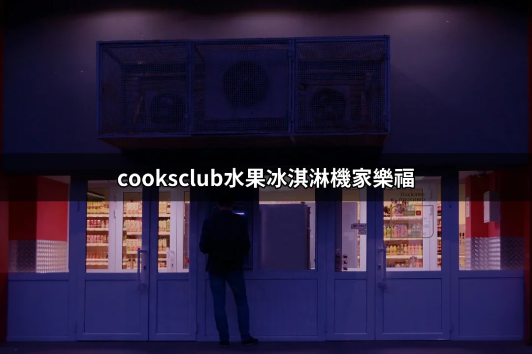 Cooksclub水果冰淇淋機家樂福：讓你在家輕鬆自製美味冰淇淋 | 好吃美食的八里人