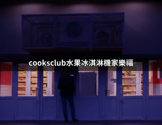 Cooksclub水果冰淇淋機家樂福：讓你在家輕鬆自製美味冰淇淋 | 好吃美食的八里人