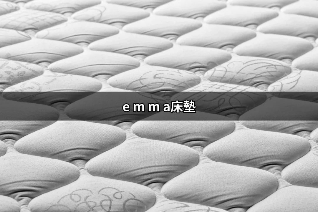 e m m a床墊：提升睡眠品質的秘密武器 | 好吃美食的八里人