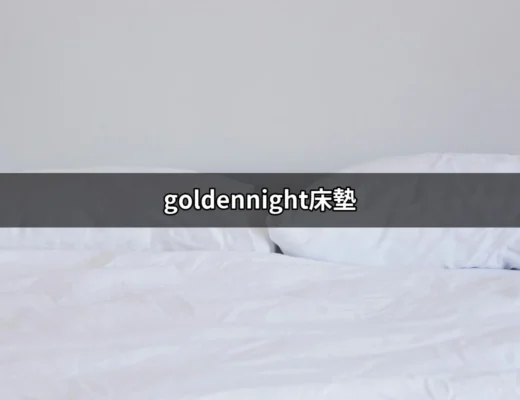 探索金色之夜：為何選擇goldennight床墊是你生活的最佳投資 | 好吃美食的八里人