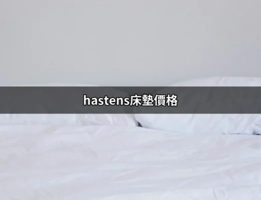 揭開Hästens床墊價格的神秘面紗：為何這頂級品牌如此受青睞？ | 好吃美食的八里人