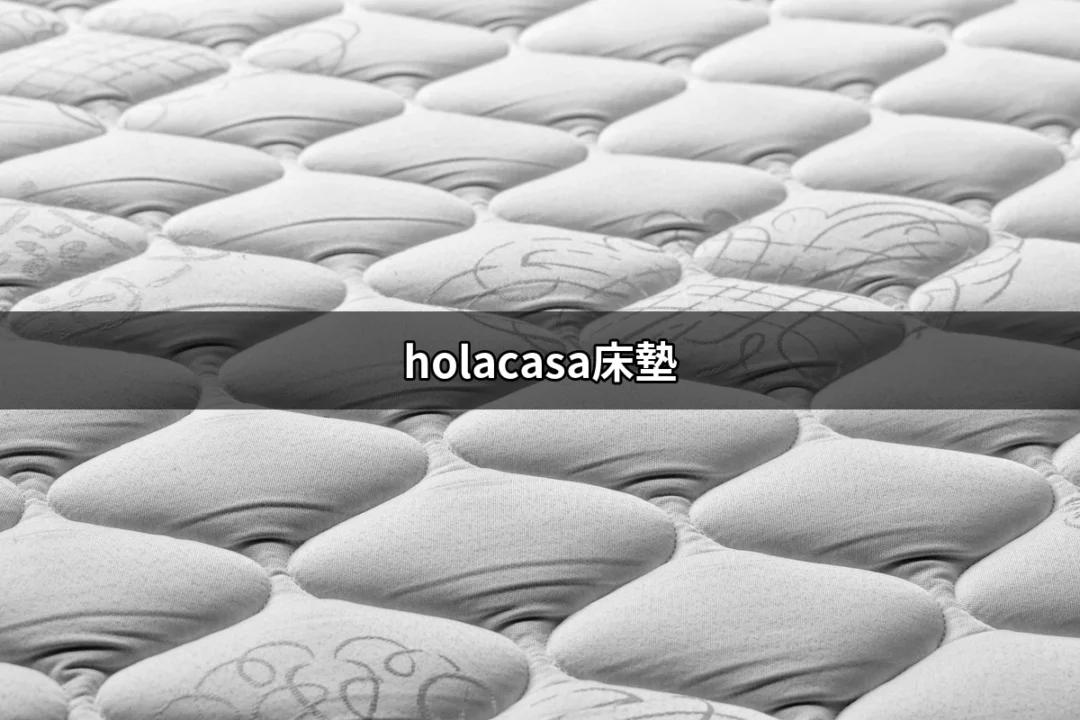 探索 holacasa床墊：打造完美睡眠體驗的秘密 | 好吃美食的八里人