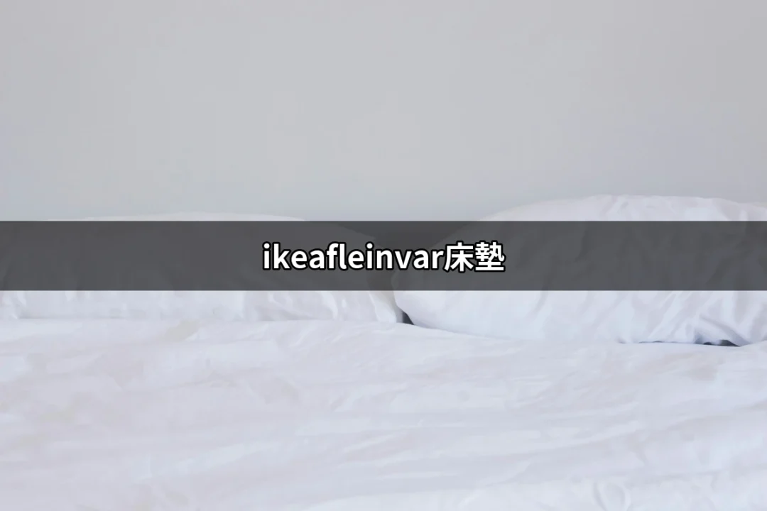 ikeafleinvar床墊：打造舒適睡眠的最佳選擇 | 好吃美食的八里人