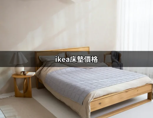 深入探討IKEA床墊價格：選擇最適合你的床墊 | 好吃美食的八里人