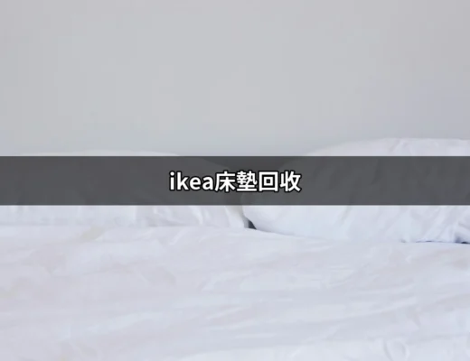 IKEA床墊回收新選擇：讓舊床墊輕鬆走入環保的旅程 | 好吃美食的八里人