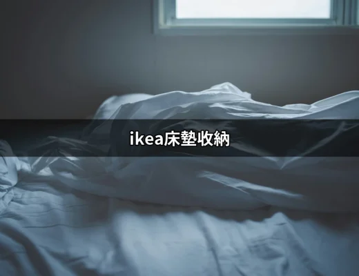 IKEA床墊收納：讓你的生活空間更整潔的祕密武器 | 好吃美食的八里人