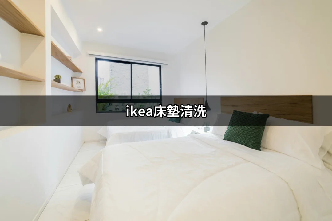 如何有效清洗IKEA床墊？專業指南來了！ | 好吃美食的八里人