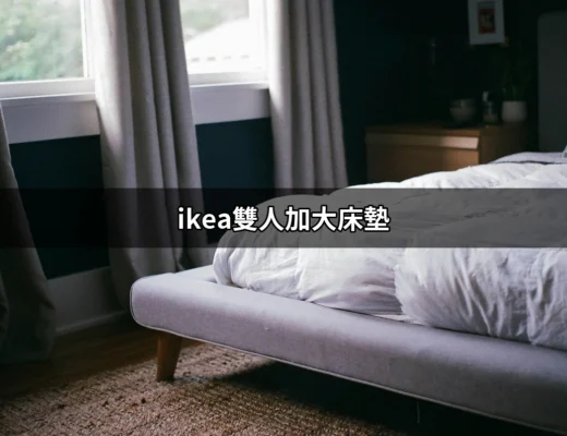 讓你的睡眠升級：IKEA雙人加大床墊推薦指南 | 好吃美食的八里人