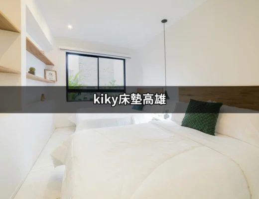 在高雄找到完美的睡眠伴侶：KIKY床墊推薦 | 好吃美食的八里人