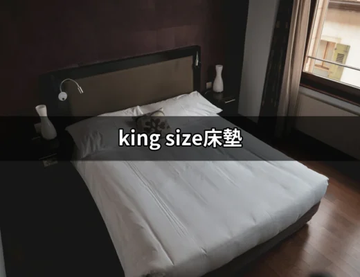 享受極致舒適的睡眠：為何選擇 King Size 床墊是明智之舉？ | 好吃美食的八里人