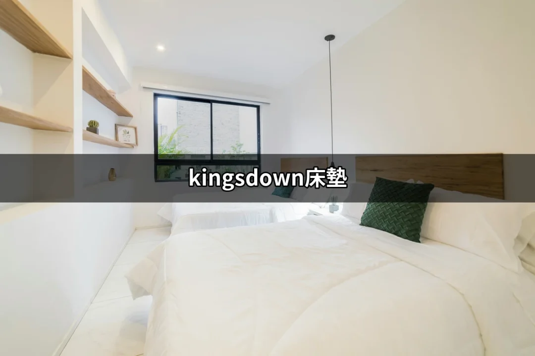 讓你的睡眠更完美：全面解析 Kingsdown 床墊 | 好吃美食的八里人