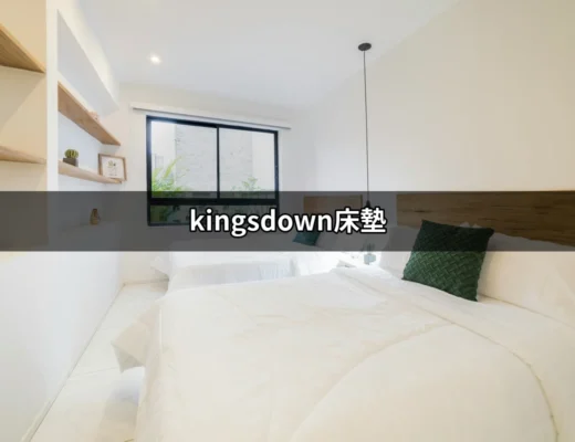 讓你的睡眠更完美：全面解析 Kingsdown 床墊 | 好吃美食的八里人