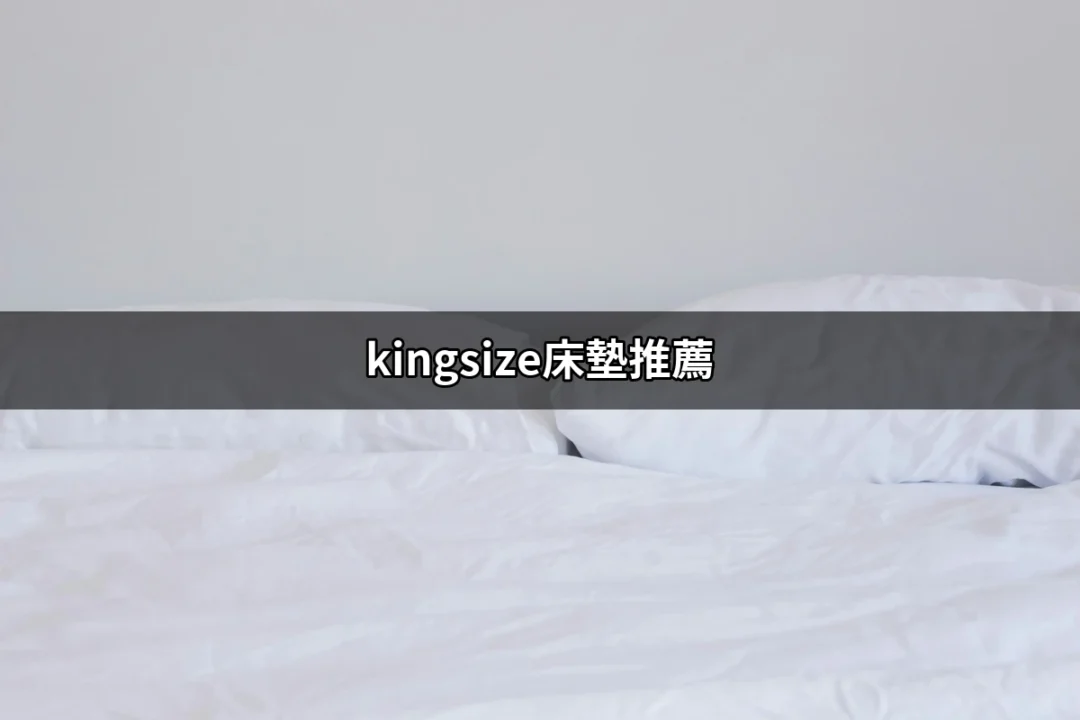 超舒適的睡眠體驗：王者之選Kingsize床墊推薦 | 好吃美食的八里人