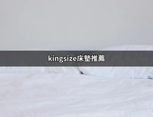 超舒適的睡眠體驗：王者之選Kingsize床墊推薦 | 好吃美食的八里人