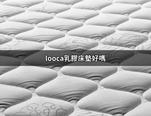 Looca乳膠床墊究竟好嗎？解密你的睡眠品質 | 好吃美食的八里人