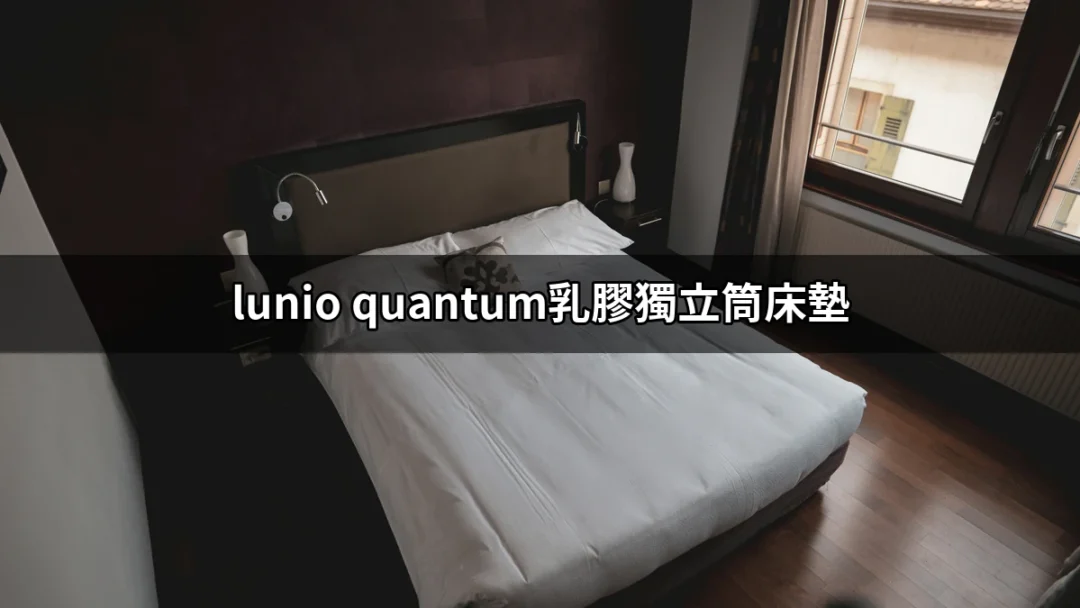 為什麼選擇Lunio Quantum乳膠獨立筒床墊是你明智的選擇？ | 好吃美食的八里人