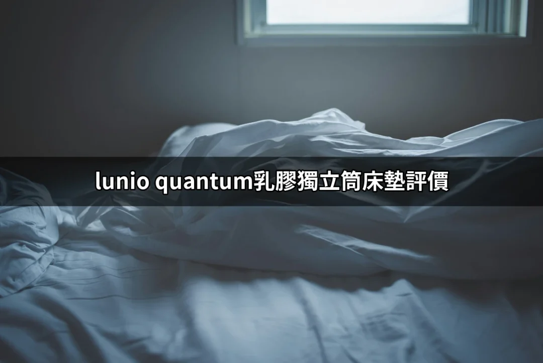 Lunio Quantum乳膠獨立筒床墊評價：值得擁有的舒適之選？ | 好吃美食的八里人