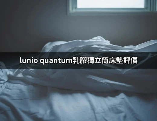 Lunio Quantum乳膠獨立筒床墊評價：值得擁有的舒適之選？ | 好吃美食的八里人