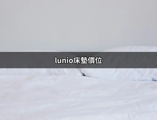 了解 Lunio 床墊價位：為您的睡眠品質找到合適的選擇 | 好吃美食的八里人