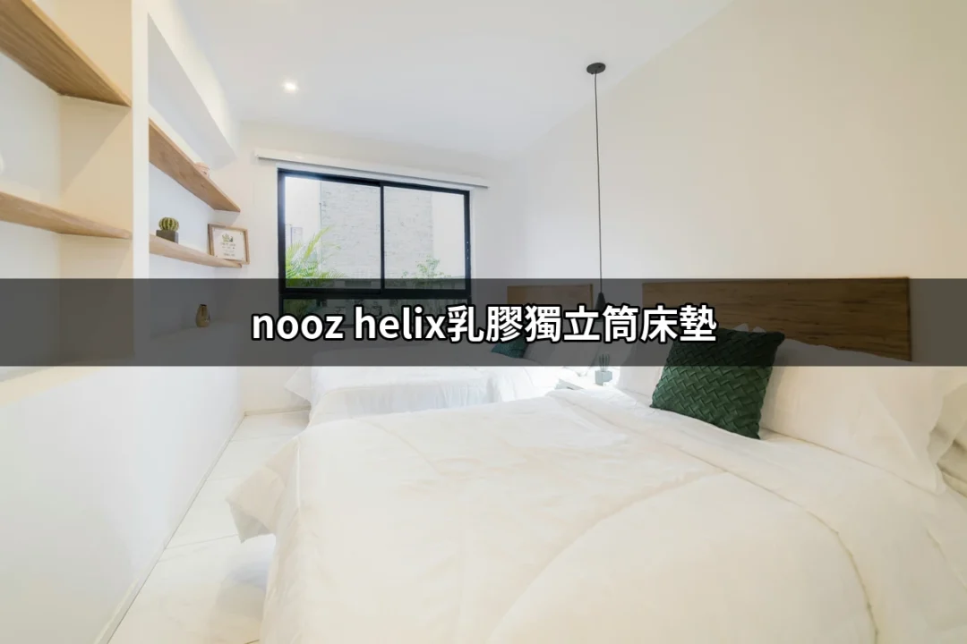 選擇最適合的床墊：nooz helix乳膠獨立筒床墊的魅力 | 好吃美食的八里人