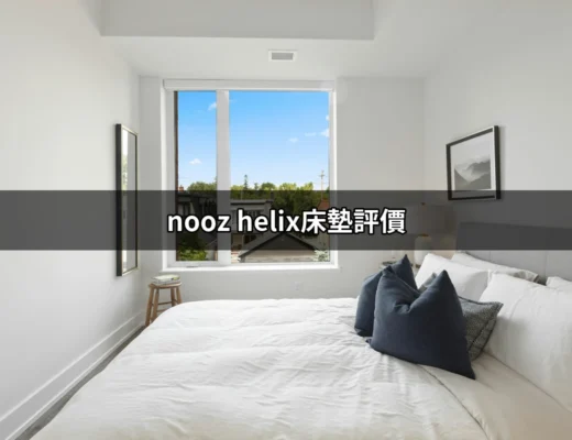 Nooz Helix床墊評價：五星級睡眠體驗的真實感受 | 好吃美食的八里人