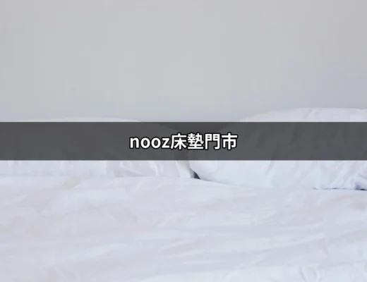 為什麼選擇Nooz床墊門市？舒適與價值的完美平衡 | 好吃美食的八里人