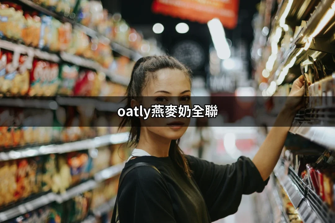 探索Oatly燕麥奶：全聯最新熱銷飲品 | 好吃美食的八里人