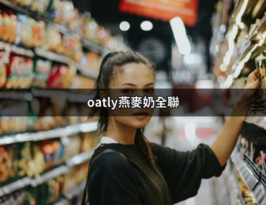 探索Oatly燕麥奶：全聯最新熱銷飲品 | 好吃美食的八里人